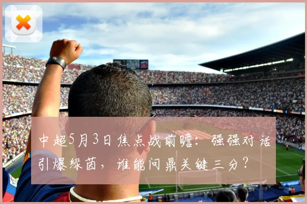 中超5月3日焦点战前瞻:强强对话引爆绿茵,谁能问鼎关键三分?