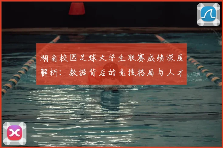 湖南校园足球大学生联赛成绩深度解析:数据背后的竞技格局与人才培养