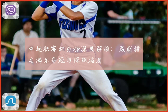中超联赛积分榜深度解读：最新排名揭示争冠与保级格局