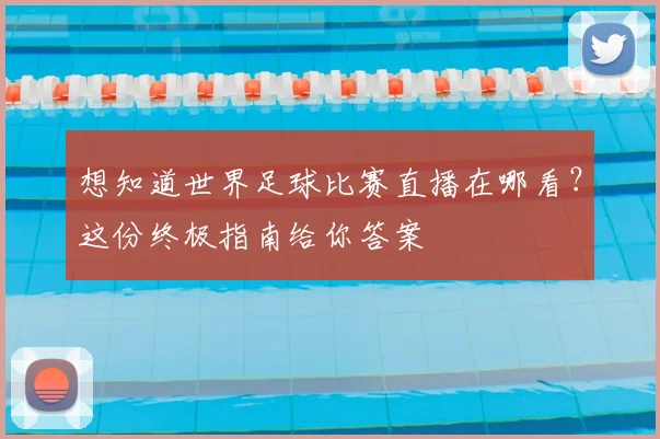 想知道世界足球比赛直播在哪看？这份终极指南给你答案