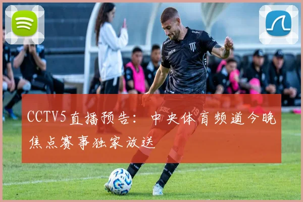 CCTV5直播预告：中央体育频道今晚焦点赛事独家放送