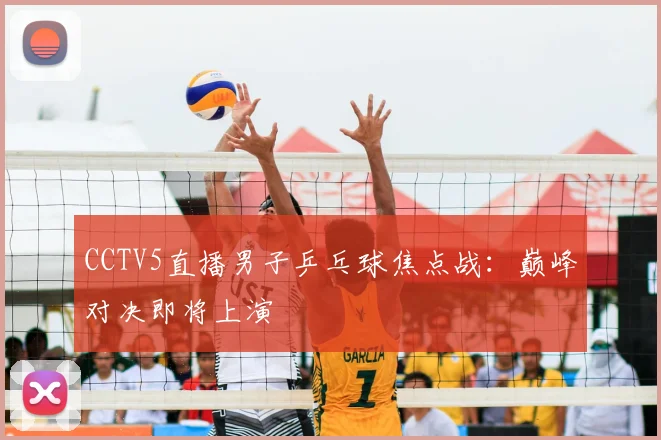 CCTV5直播男子乒乓球焦点战:巅峰对决即将上演