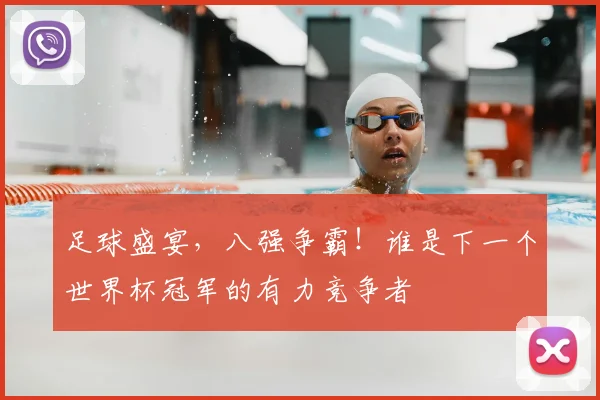 足球盛宴，八强争霸！谁是下一个世界杯冠军的有力竞争者