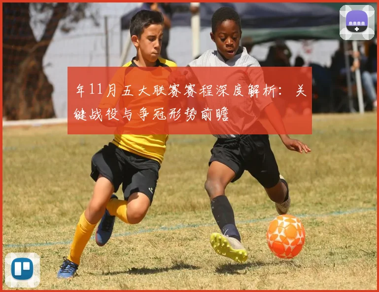 年11月五大联赛赛程深度解析：关键战役与争冠形势前瞻