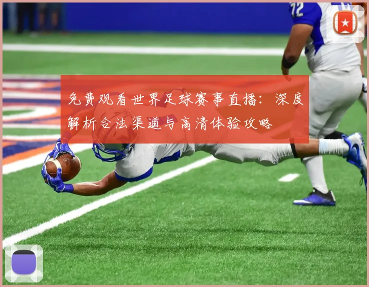 免费观看世界足球赛事直播:深度解析合法渠道与高清体验攻略