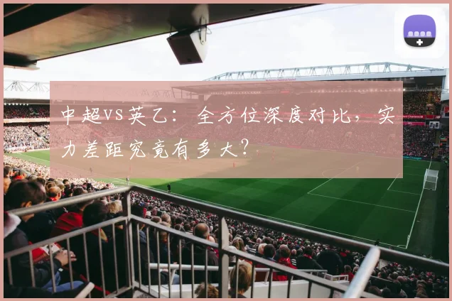 中超vs英乙：全方位深度对比，实力差距究竟有多大？