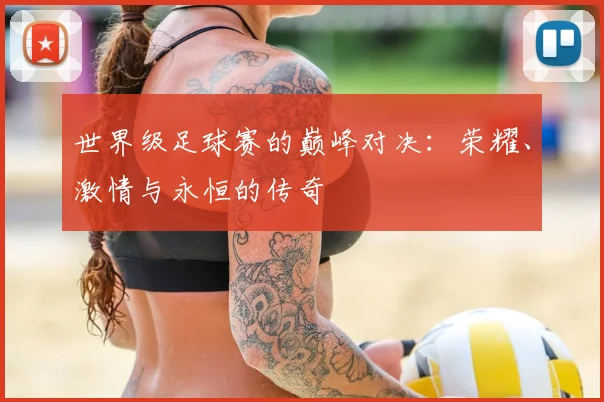 世界级足球赛的巅峰对决：荣耀、激情与永恒的传奇
