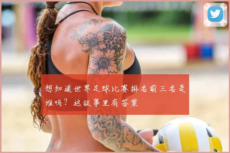 想知道世界足球比赛排名前三名是谁吗?这故事里有答案