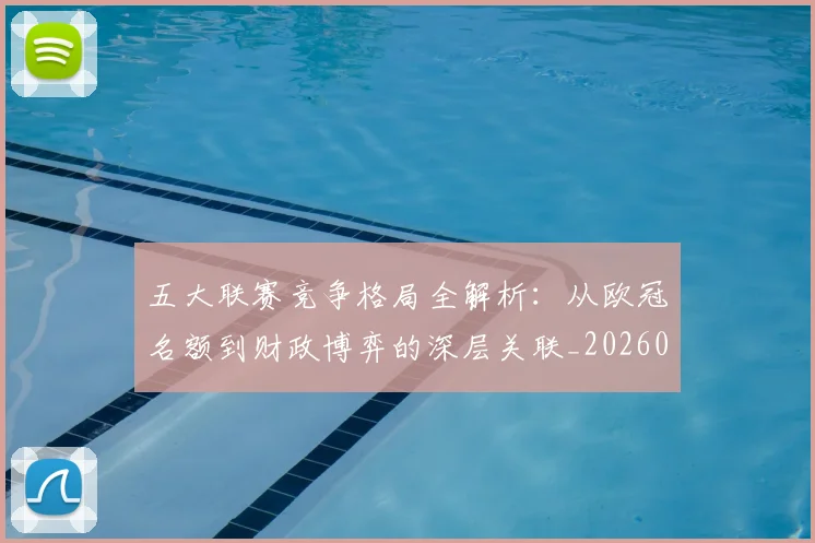 五大联赛竞争格局全解析：从欧冠名额到财政博弈的深层关联_20260611141803