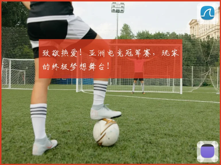 致敬热爱!亚洲电竞冠军赛,玩家的终极梦想舞台!