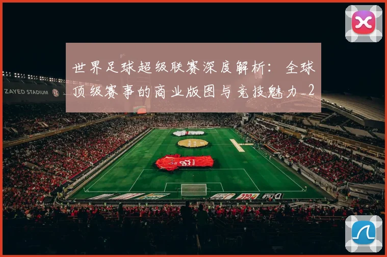 世界足球超级联赛深度解析：全球顶级赛事的商业版图与竞技魅力_20260610190239
