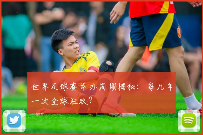 世界足球赛举办周期揭秘：每几年一次全球狂欢？