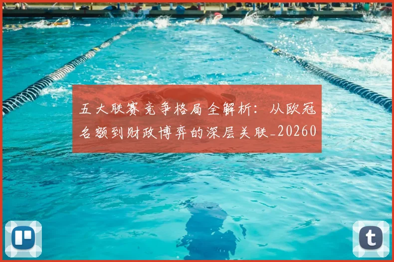 五大联赛竞争格局全解析：从欧冠名额到财政博弈的深层关联_20260611141803